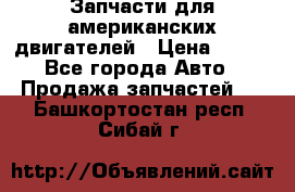 Запчасти для американских двигателей › Цена ­ 999 - Все города Авто » Продажа запчастей   . Башкортостан респ.,Сибай г.